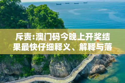 斥责:澳门码今晚上开奖结果最快仔细释义、解释与落实