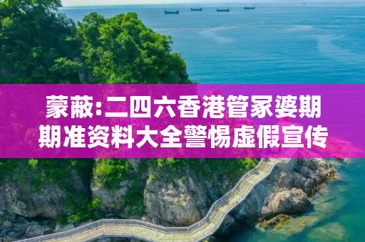 蒙蔽:二四六香港管冢婆期期准资料大全警惕虚假宣传、全面解答