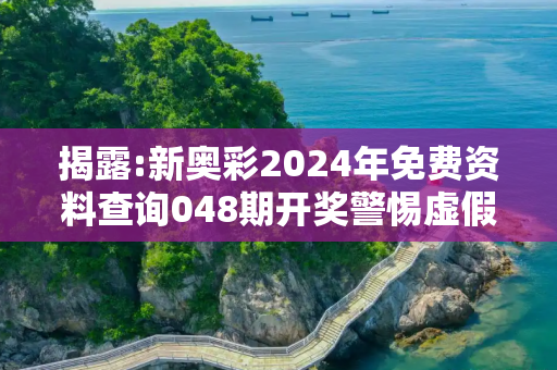 揭露:新奥彩2024年免费资料查询048期开奖警惕虚假宣传、全面解答与解释