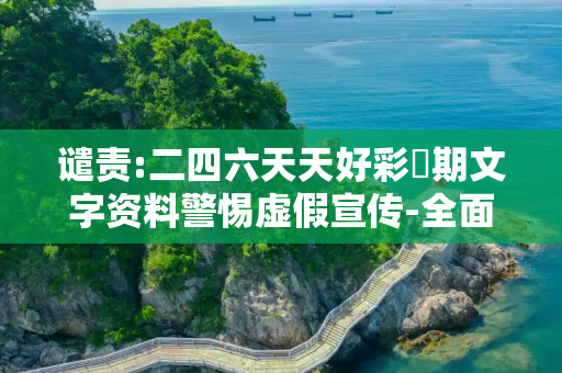 谴责:二四六天天好彩毎期文字资料警惕虚假宣传-全面释义