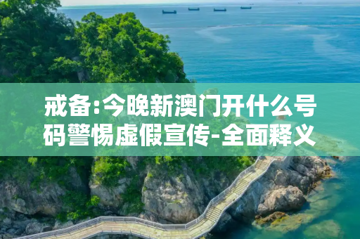 戒备:今晚新澳门开什么号码警惕虚假宣传-全面释义