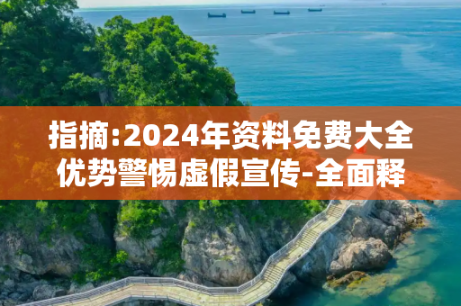 指摘:2024年资料免费大全优势警惕虚假宣传-全面释义