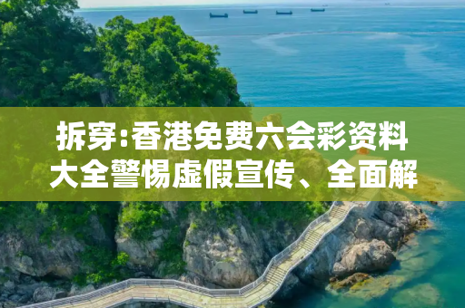拆穿:香港免费六会彩资料大全警惕虚假宣传、全面解答与解释