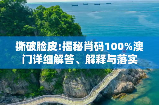撕破脸皮:揭秘肖码100%澳门详细解答、解释与落实