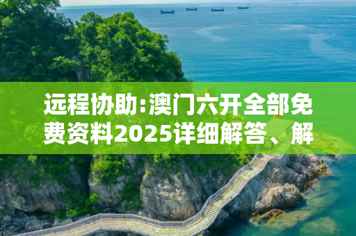 远程协助:澳门六开全部免费资料2025详细解答、解释与落实