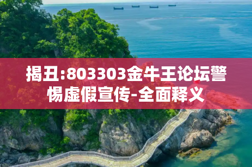 揭丑:803303金牛王论坛警惕虚假宣传-全面释义